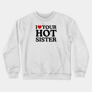 I LOVE YOUR HOT SISTER Crewneck Sweatshirt